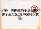 辽源中医传统师承培训机构哪个最好(辽源中医师承优选)
