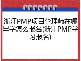浙江PMP项目管理师在哪里学怎么报名(浙江PMP学习报名)