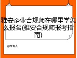 雅安企业合规师在哪里学怎么报名(雅安合规师报考指南)