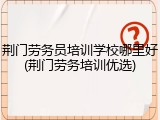 荆门劳务员培训学校哪里好(荆门劳务培训优选)