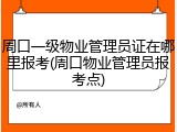 周口一级物业管理员证在哪里报考(周口物业管理员报考点)