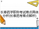 长春药学职称考试难点具体分析(长春药考难点解析)