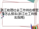 浙江助理社会工作师在哪里学怎么报名(浙江社工师报名指南)