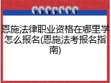 恩施法律职业资格在哪里学怎么报名(恩施法考报名指南)