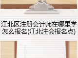 江北区注册会计师在哪里学怎么报名(江北注会报名点)