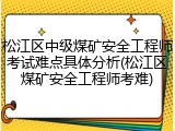 松江区中级煤矿安全工程师考试难点具体分析(松江区煤矿安全工程师考难)