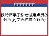 铁岭药学职称考试难点具体分析(药学职称难点解析)