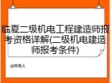 临夏二级机电工程建造师报考资格详解(二级机电建造师报考条件)