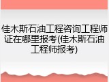 佳木斯石油工程咨询工程师证在哪里报考(佳木斯石油工程师报考)