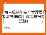 上海三级消防安全管理员报考资格详解(上海消防报考资格)