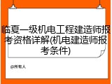 临夏一级机电工程建造师报考资格详解(机电建造师报考条件)