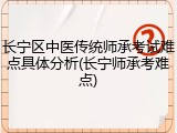 长宁区中医传统师承考试难点具体分析(长宁师承考难点)