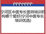 宁河区中医专长医师培训机构哪个最好(宁河中医专长培训优选)