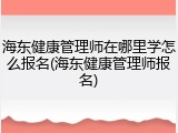 海东健康管理师在哪里学怎么报名(海东健康管理师报名)