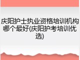 庆阳护士执业资格培训机构哪个最好(庆阳护考培训优选)