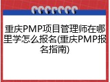重庆PMP项目管理师在哪里学怎么报名(重庆PMP报名指南)