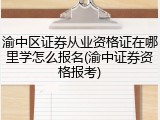 渝中区证券从业资格证在哪里学怎么报名(渝中证券资格报考)