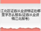 江北区证券从业资格证在哪里学怎么报名(证券从业资格江北报考)