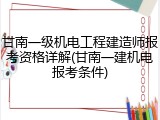 甘南一级机电工程建造师报考资格详解(甘南一建机电报考条件)