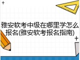雅安软考中级在哪里学怎么报名(雅安软考报名指南)