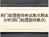 荆门助理医师考试难点具体分析(荆门助理医师难点)