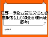 江苏一级物业管理员证在哪里报考(江苏物业管理员证报考)