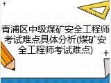 青浦区中级煤矿安全工程师考试难点具体分析(煤矿安全工程师考试难点)