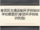 奉贤区交通运输环评师培训学校哪里好(奉贤环评师培训优选)