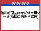 随州助理医师考试难点具体分析(助理医师难点解析)