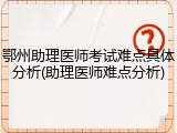鄂州助理医师考试难点具体分析(助理医师难点分析)