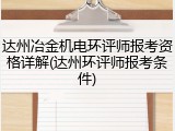 达州冶金机电环评师报考资格详解(达州环评师报考条件)