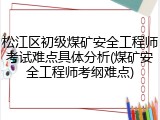 松江区初级煤矿安全工程师考试难点具体分析(煤矿安全工程师考纲难点)