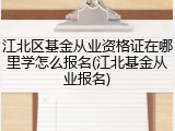 江北区基金从业资格证在哪里学怎么报名(江北基金从业报名)