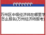 万州区中级经济师在哪里学怎么报名(万州经济师报考)