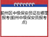 蓟州区中级保安员证在哪里报考(蓟州中级保安员报考点)