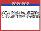 浙江高级经济师在哪里学怎么报名(浙江高经报考指南)