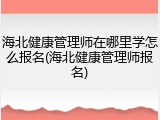 海北健康管理师在哪里学怎么报名(海北健康管理师报名)