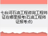 七台河石油工程咨询工程师证在哪里报考(石油工程师证报考点)