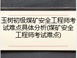 玉树初级煤矿安全工程师考试难点具体分析(煤矿安全工程师考试难点)