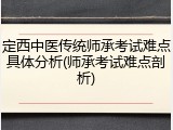 定西中医传统师承考试难点具体分析(师承考试难点剖析)