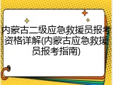 内蒙古二级应急救援员报考资格详解(内蒙古应急救援员报考指南)