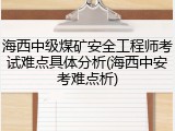 海西中级煤矿安全工程师考试难点具体分析(海西中安考难点析)