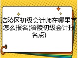 涪陵区初级会计师在哪里学怎么报名(涪陵初级会计报名点)