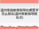 温州家庭教育指导在哪里学怎么报名(温州家教指导报名点)