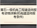 黄石一级机电工程建造师报考资格详解(机电建造师报考条件)