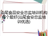 汕尾食品安全总监培训机构哪个最好(汕尾食安总监培训优选)