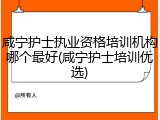 咸宁护士执业资格培训机构哪个最好(咸宁护士培训优选)