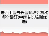 定西中医专长医师培训机构哪个最好(中医专长培训优选)