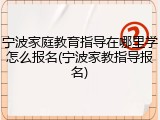 宁波家庭教育指导在哪里学怎么报名(宁波家教指导报名)