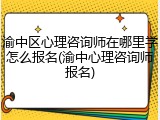 渝中区心理咨询师在哪里学怎么报名(渝中心理咨询师报名)